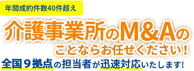 年間契約件数40件超え 介護事業所のM&A 全国12拠点から迅速対応いたします!