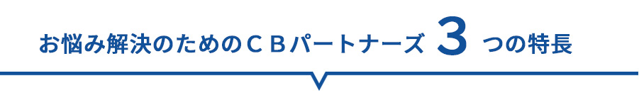 お悩み解決のためのＣＢパートナーズ３つの特長