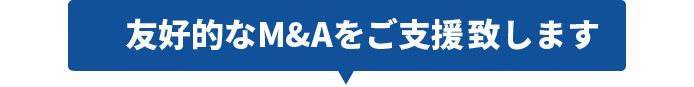 友好的なM＆Aをご支援を致します