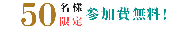 50名様限定 事前予約で参加費無料！