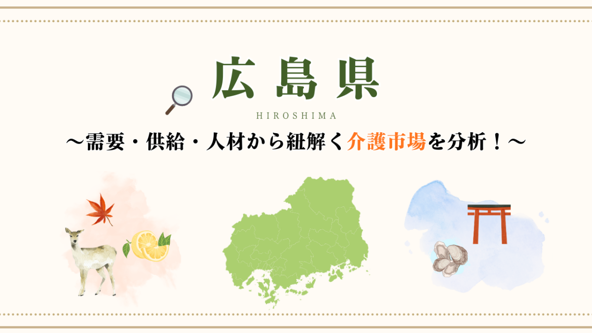 【広島県】～需要・供給・人材から紐解く介護市場を分析！～